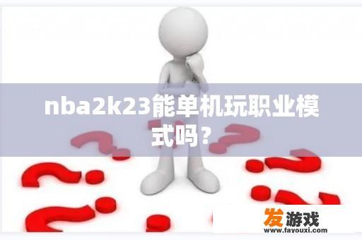 nba2k23能单机玩职业模式吗？