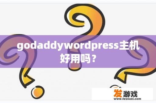 godaddywordpress主机好用吗？