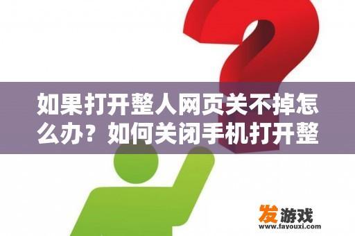 如果打开整人网页关不掉怎么办？如何关闭手机打开整人网页？