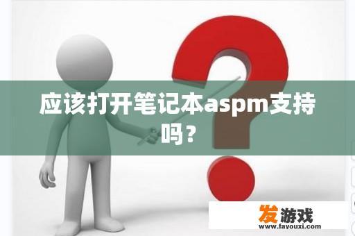 应该打开笔记本aspm支持吗？