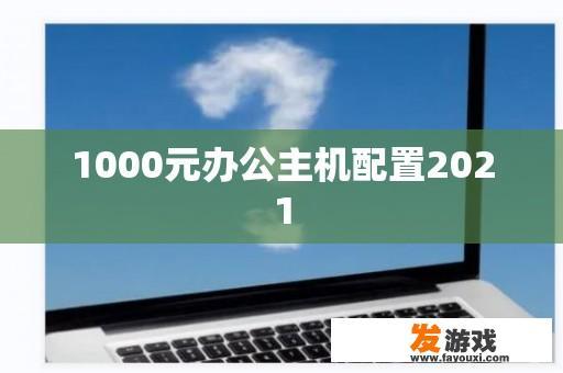 1000元办公主机配置2021