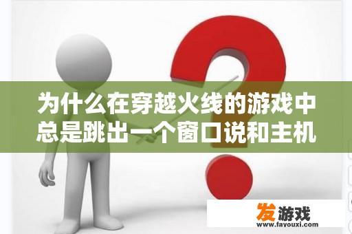 为什么在穿越火线的游戏中总是跳出一个窗口说和主机不一致？