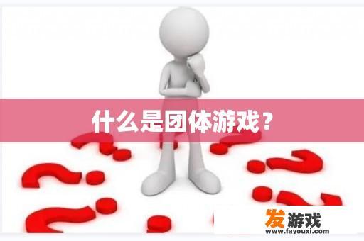 什么是团体游戏？