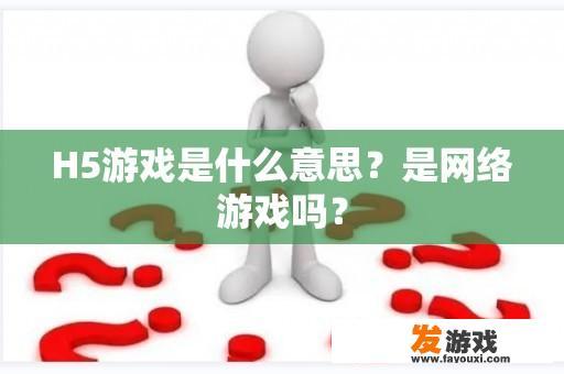 H5游戏是什么意思？是网络游戏吗？