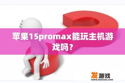 苹果15promax能玩主机游戏吗？