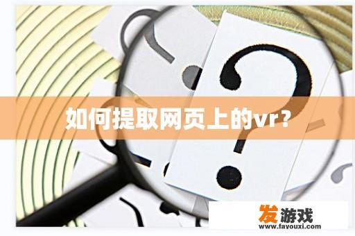 如何提取网页上的vr？