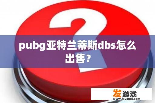 pubg亚特兰蒂斯dbs怎么出售？