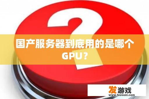 国产服务器所采用的GPU技术进步