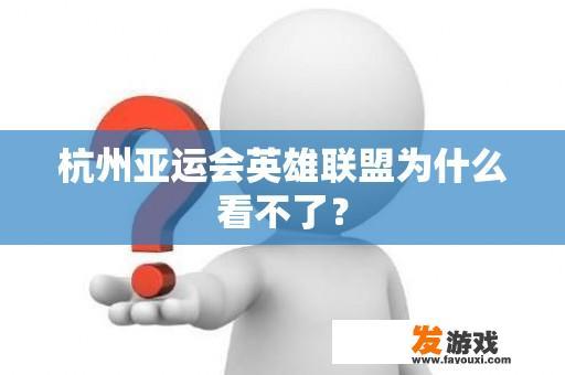 为何杭州亚运会的英雄联盟比赛无法观看？