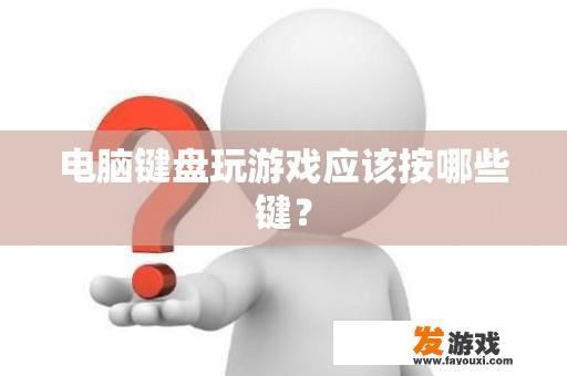 电脑键盘玩游戏应该按哪些键？