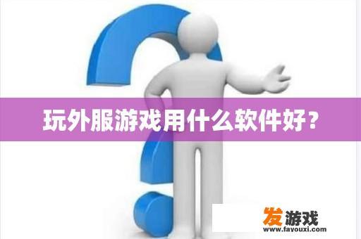 玩外服游戏用什么软件好？