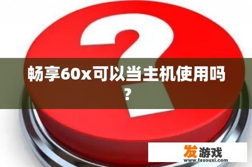 畅享60x可以当主机使用吗？