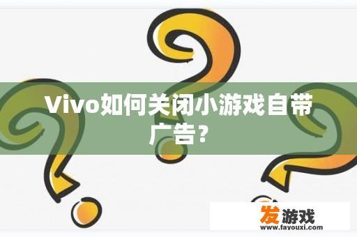 Vivo如何关闭小游戏自带广告？