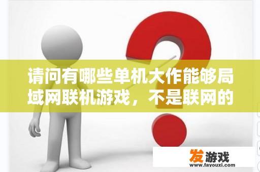 请问有哪些单机大作能够局域网联机游戏，不是联网的，是局域网，像红警和CS那种，最好是动作和射击类？