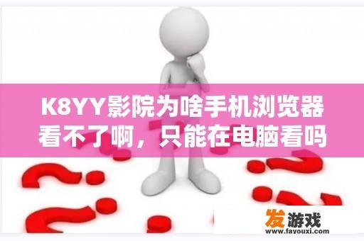 K8YY影院为啥手机浏览器看不了啊，只能在电脑看吗？