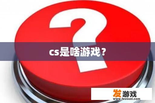 cs是啥游戏？