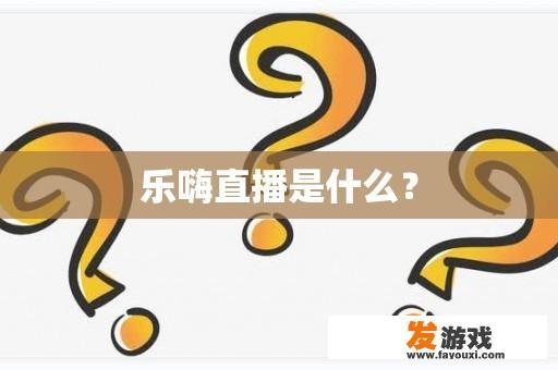 乐嗨直播是什么？