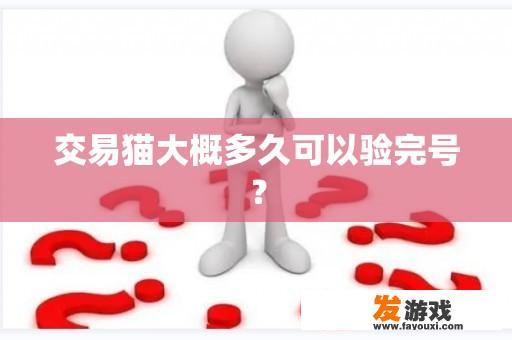 交易猫大概多久可以验完号？