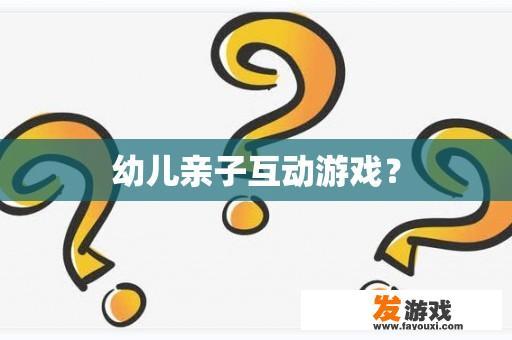 儿童亲子互动游戏?