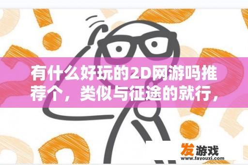 有什么好玩的2D网游吗推荐个，类似与征途的就行，不要3D的，转着迷糊？