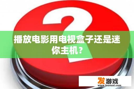 播放电影用电视盒子还是迷你主机？