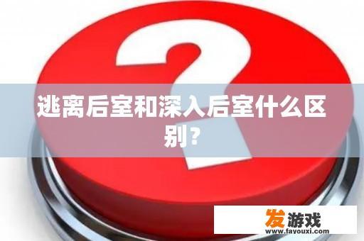 逃离后室和深入后室什么区别？