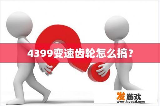 4399变速齿轮怎么搞？