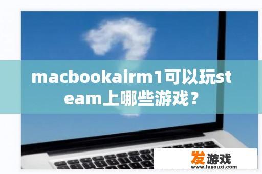 MacBook Air M1是否适合在Steam上玩游戏?