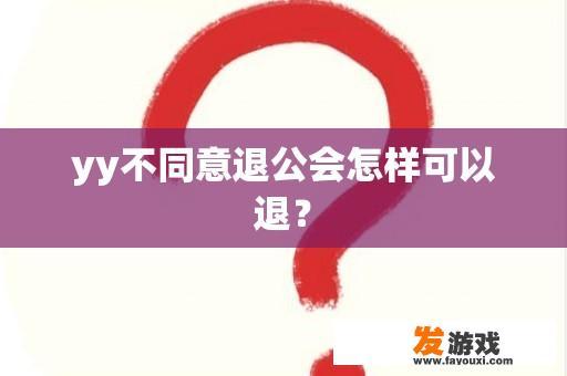 yy不同意退公会怎样可以退？