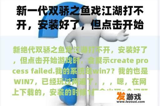 新一代双骄之鱼戏江湖打不开，安装好了，但点击开始游戏时，会显示createe process failed.我的系统是win7？