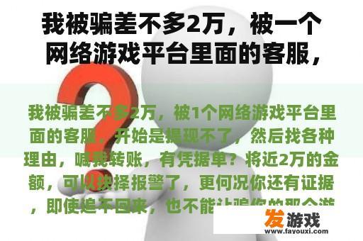 我被骗差不多2万，被一个网络游戏平台里面的客服，开始是提现不了，然后找各种理由，叫我转账，有凭据单？