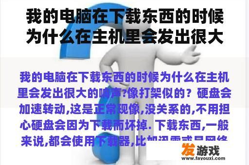 我的电脑在下载东西的时候为什么在主机里会发出很大的响声?像打架似的？