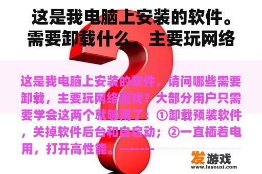 这是我电脑上安装的软件。需要卸载什么，主要玩网络游戏？