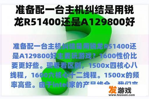 准备配一台主机纠结是用锐龙R51400还是A129800好主要玩游戏？