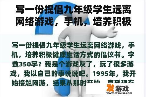 写一份提倡九年级学生远离网络游戏，手机，培养积极健康生活方式的倡议书。字数350字？