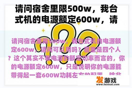 请问宿舍里限500w，我台式机的电源额定600w，请问可以用吗？寝室是四个人？