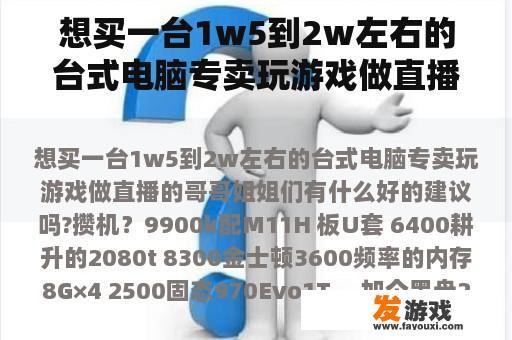 想买一台1w5到2w左右的台式电脑专卖玩游戏做直播的哥哥姐姐们有什么好的建议吗?攒机？