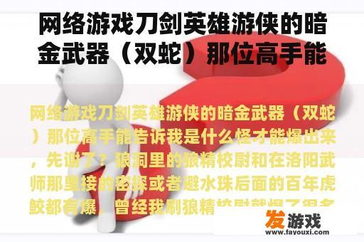 网络游戏刀剑英雄游侠的暗金武器（双蛇）那位高手能告诉我是什么怪才能爆出来，先谢了？