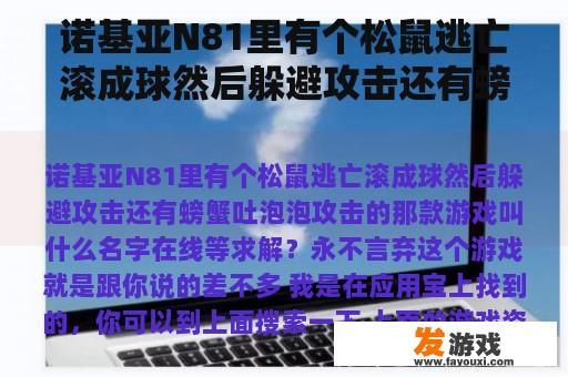 诺基亚N81里有个松鼠逃亡滚成球然后躲避攻击还有螃蟹吐泡泡攻击的那款游戏叫什么名字在线等求解？