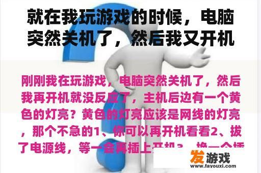就在我玩游戏的时候，电脑突然关机了，然后我又开机了，没有反应，主机后面有一盏黄灯亮着？