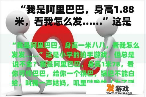 “我是阿里巴巴，身高1.88米，看我怎么发……”这是小学的拍手游戏，但总是不完整？