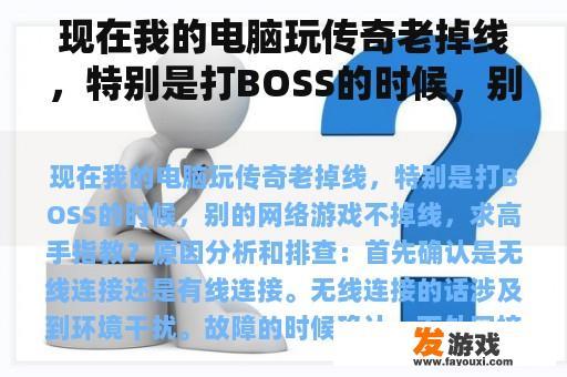 现在我的电脑玩传奇老掉线，特别是打BOSS的时候，别的网络游戏不掉线，求高手指教？