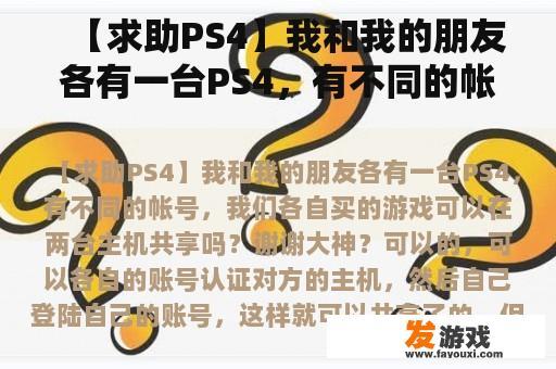 【求助PS4】我和我的朋友各有一台PS4，有不同的帐号，我们各自买的游戏可以在两台主机共享吗？谢谢大神？