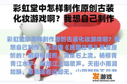 彩虹堂中怎样制作原创古装化妆游戏啊？我想自己制作，比如像《民国往事》就是原创的？