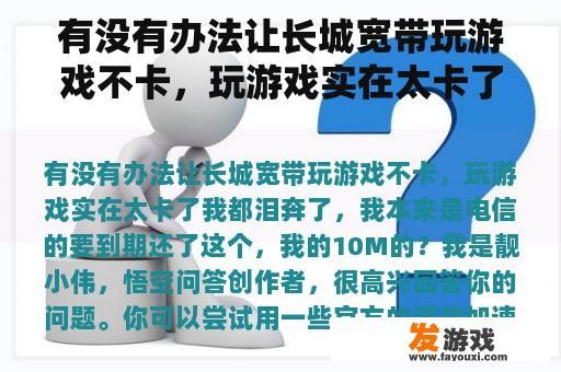 有没有办法让长城宽带玩游戏不卡，玩游戏实在太卡了我都泪奔了，我本来是电信的要到期还了这个，我的10M的？