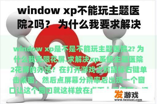 window xp不能玩主题医院2吗？ 为什么我要求解决xp系统主题医院2花屏的问题？