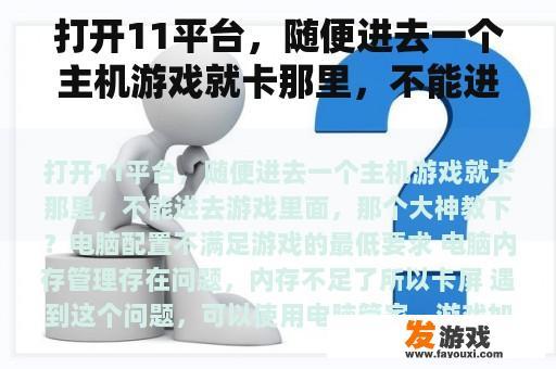 打开11平台,随便进去一个主机游戏就卡那里,不能进去游戏里面,那个大神教下? 打开11平台,随便进去一个主机游戏就卡那里,不能进去游戏里面,那个大神教下?