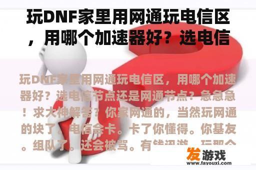 玩DNF家里用网通玩电信区，用哪个加速器好？选电信节点还是网通节点？急急急！求大神解答？