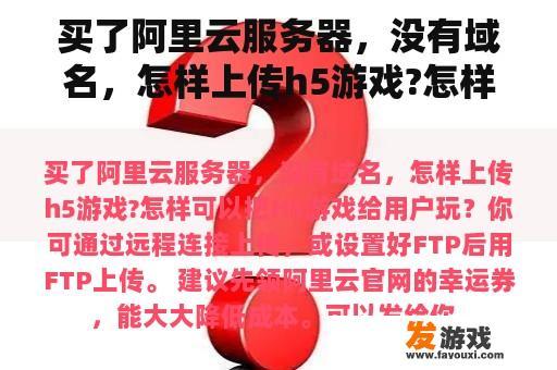 买了阿里云服务器，没有域名，怎样上传h5游戏?怎样可以把H5游戏给用户玩？