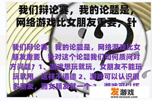 我们辩论赛，我的论题是，网络游戏比女朋友重要，针对这个论题我们如何质问对方问题？